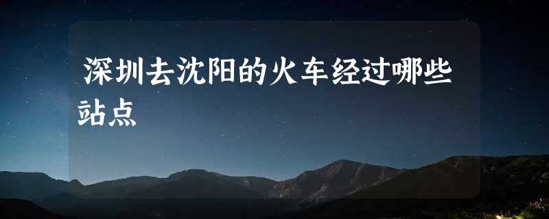 深圳去沈阳的火车经过哪些站点