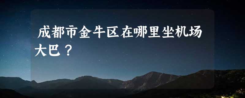 成都市金牛区在哪里坐机场大巴？