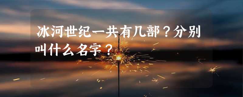 冰河世纪一共有几部？分别叫什么名字？