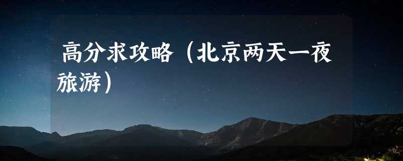 高分求攻略（北京两天一夜旅游）