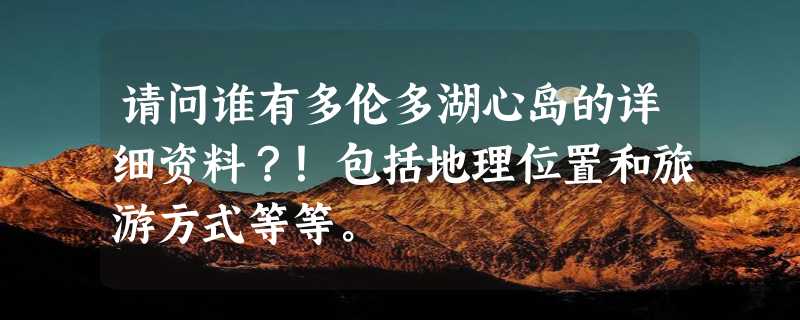 请问谁有多伦多湖心岛的详细资料？！包括地理位置和旅游方式等等。