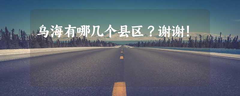 乌海有哪几个县区？谢谢！