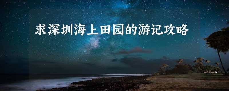 求深圳海上田园的游记攻略