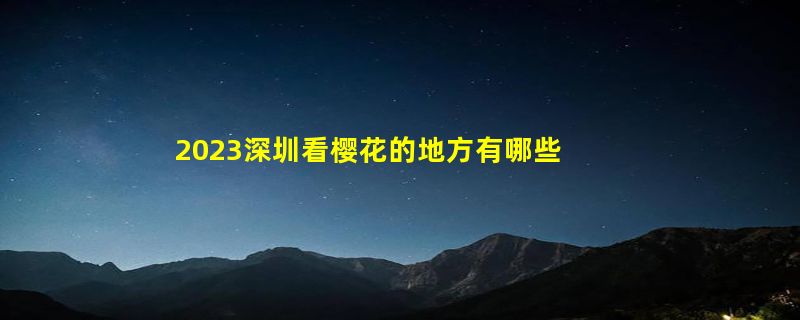 2023深圳看樱花的地方有哪些