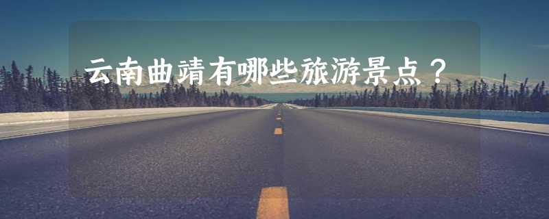 云南曲靖有哪些旅游景点？