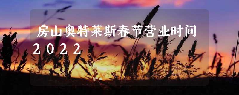 房山奥特莱斯春节营业时间2022