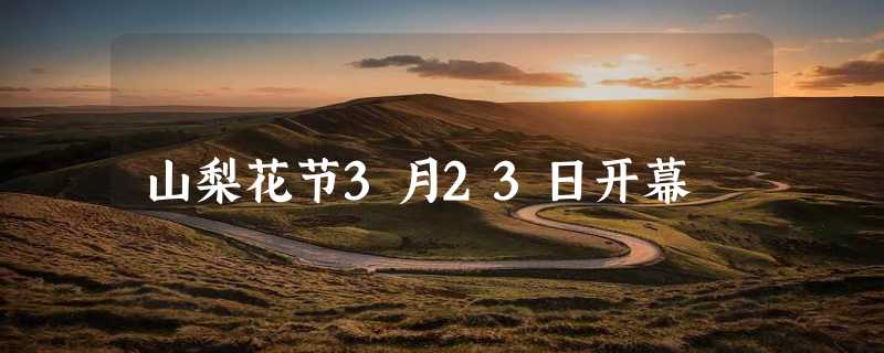 山梨花节3月23日开幕