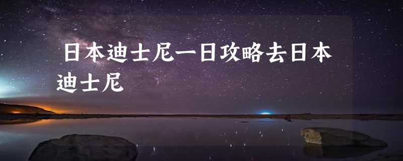 日本迪士尼一日攻略去日本迪士尼