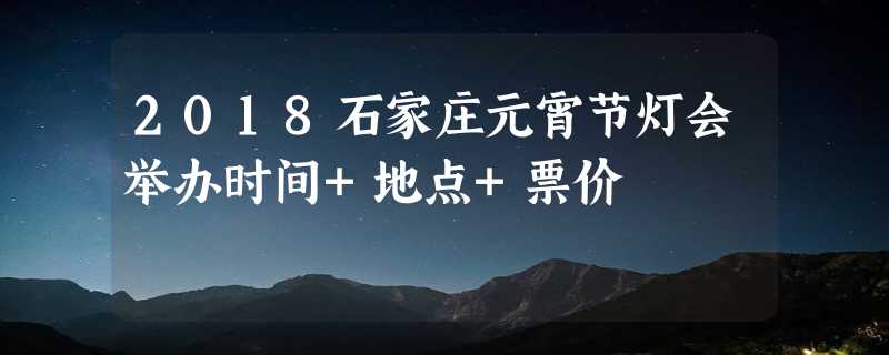 2018石家庄元宵节灯会举办时间+地点+票价