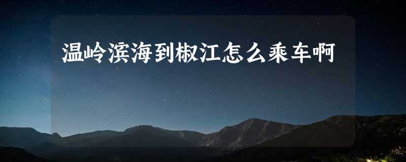 温岭滨海到椒江怎么乘车啊