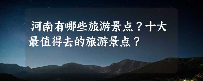 河南有哪些旅游景点？十大最值得去的旅游景点？