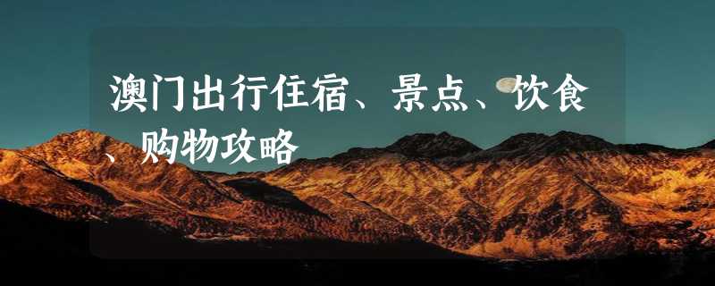 澳门出行住宿、景点、饮食、购物攻略