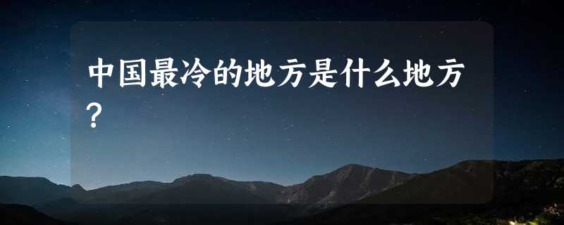 中国最冷的地方是什么地方？