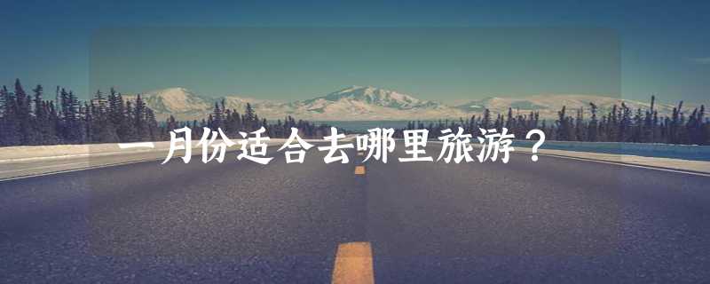 一月份适合去哪里旅游？