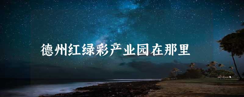 德州红绿彩产业园在那里