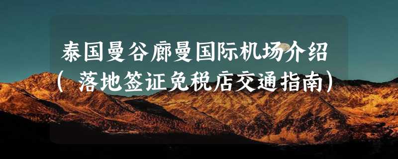 泰国曼谷廊曼国际机场介绍(落地签证免税店交通指南)