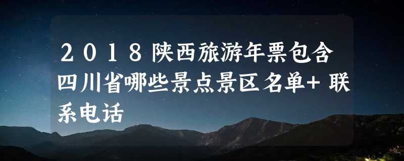 2018陕西旅游年票包含四川省哪些景点景区名单+联系电话