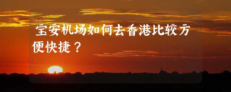 宝安机场如何去香港比较方便快捷？