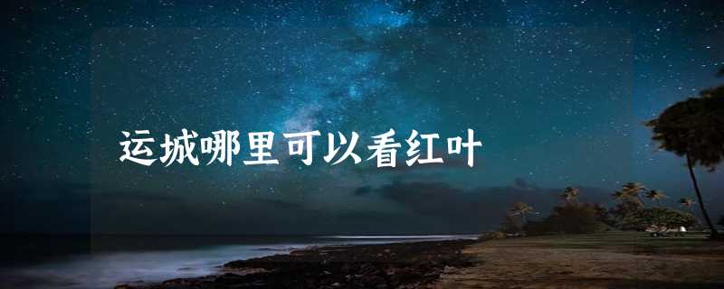 运城哪里可以看红叶