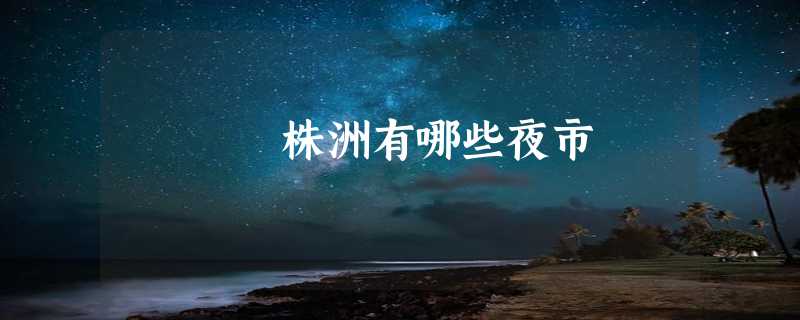 株洲有哪些夜市