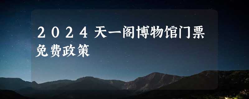 2024天一阁博物馆门票免费政策