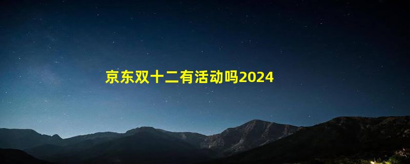 京东双十二有活动吗2024