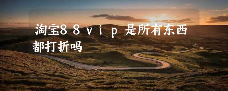 淘宝88vip是所有东西都打折吗