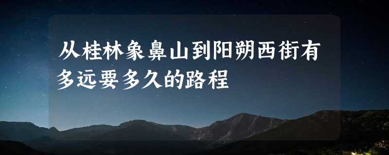 从桂林象鼻山到阳朔西街有多远要多久的路程