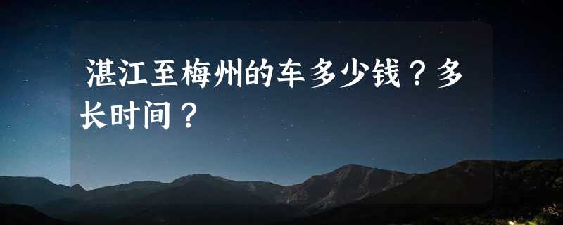 湛江至梅州的车多少钱？多长时间？