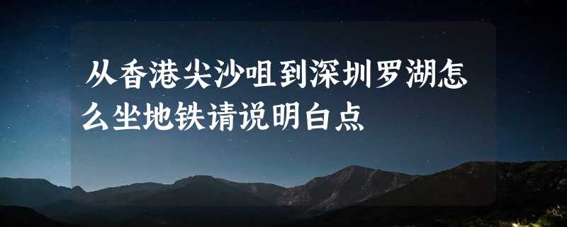 从香港尖沙咀到深圳罗湖怎么坐地铁请说明白点