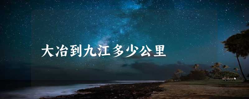 大冶到九江多少公里