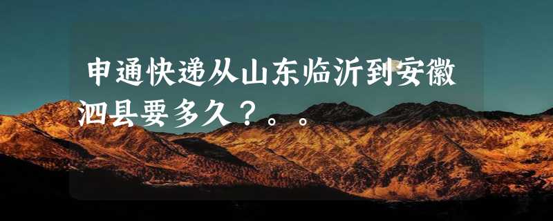 申通快递从山东临沂到安徽泗县要多久？。。