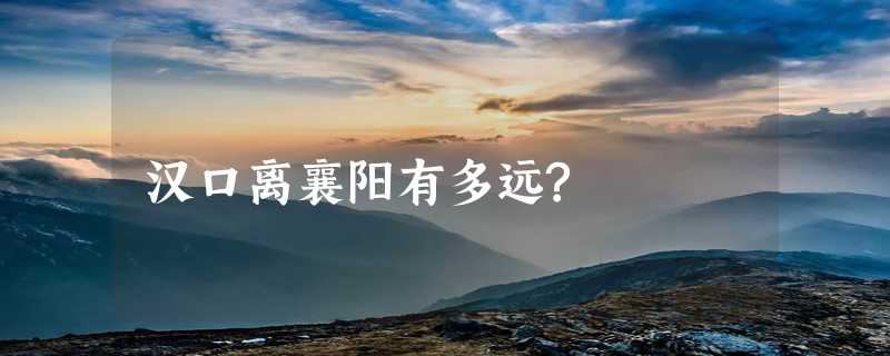 汉口离襄阳有多远?