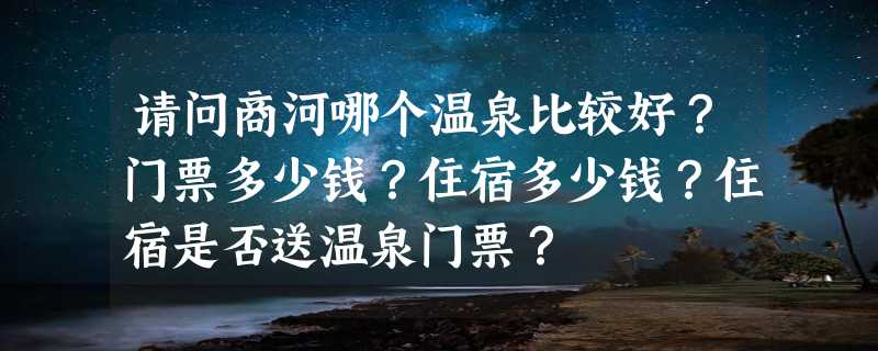 请问商河哪个温泉比较好？门票多少钱？住宿多少钱？住宿是否送温泉门票？