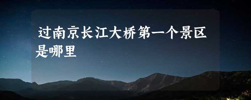 过南京长江大桥第一个景区是哪里