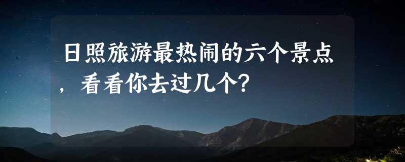 日照旅游最热闹的六个景点,看看你去过几个?