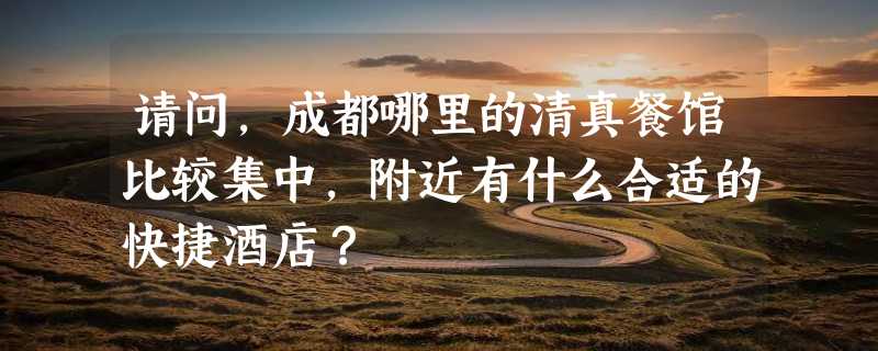 请问，成都哪里的清真餐馆比较集中，附近有什么合适的快捷酒店？