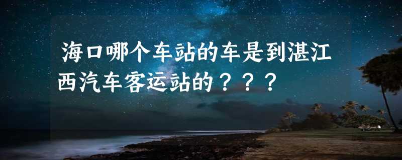 海口哪个车站的车是到湛江西汽车客运站的？？？