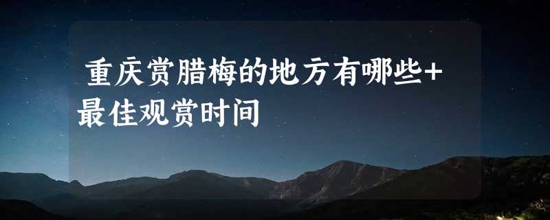 重庆赏腊梅的地方有哪些+最佳观赏时间