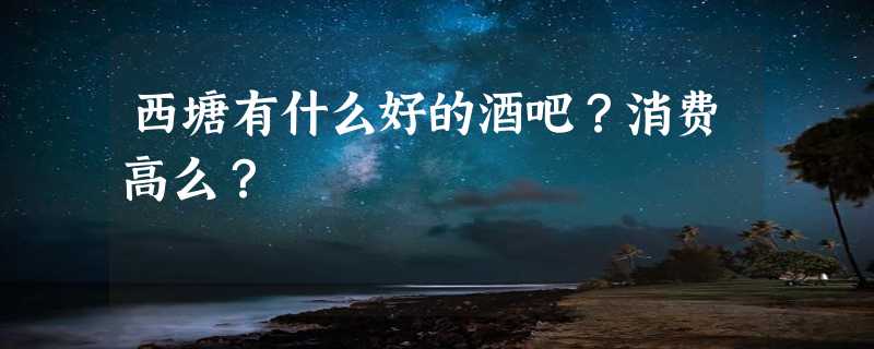 西塘有什么好的酒吧？消费高么？