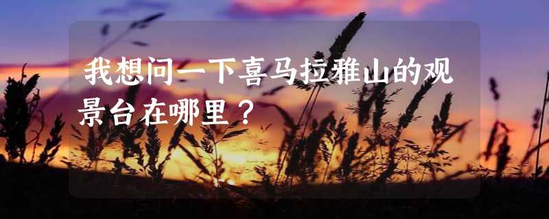 我想问一下喜马拉雅山的观景台在哪里？