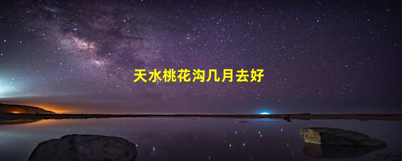 天水桃花沟几月去好