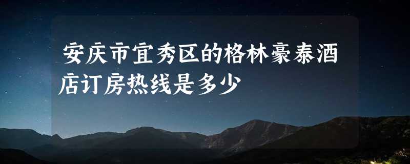 安庆市宜秀区的格林豪泰酒店订房热线是多少