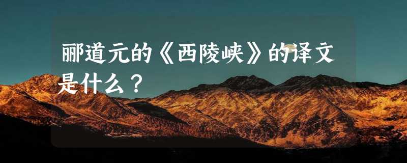 郦道元的《西陵峡》的译文是什么？