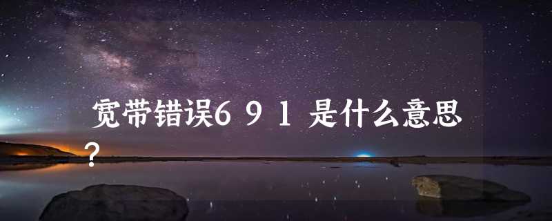 宽带错误691是什么意思？