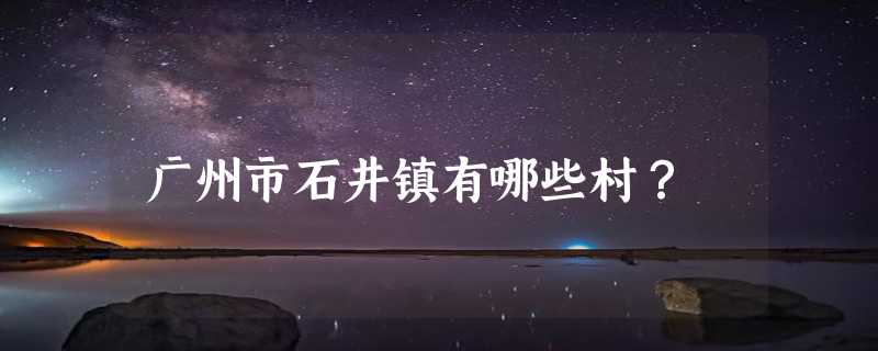 广州市石井镇有哪些村？