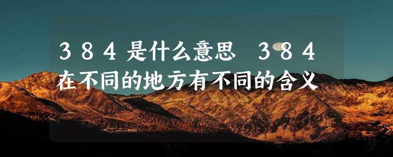 384是什么意思 384在不同的地方有不同的含义