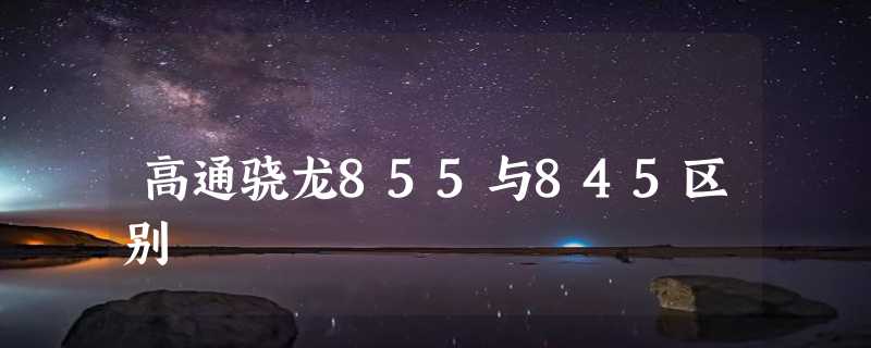 高通骁龙855与845区别