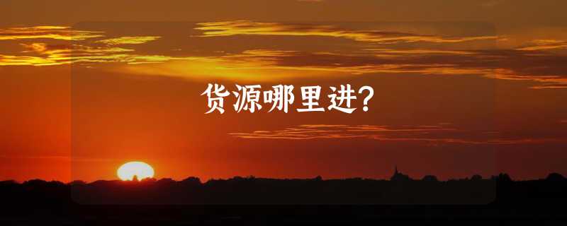 货源哪里进?