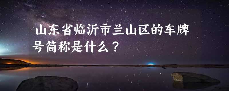 山东省临沂市兰山区的车牌号简称是什么？